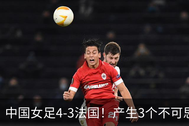 中国女足4-3法国！产生3个不可思议 爆冷巴西有戏 1/4决赛时间确定