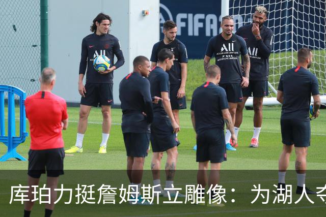 库珀力挺詹姆斯立雕像：为湖人夺冠的人都该被这样对待