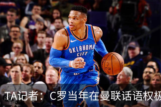 TA记者：C罗当年在曼联话语权极重；滕哈赫认为他带坏了全队